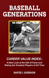Baseball Generations: Career Value Index - A New Look at the Hall of Fame and Rating the Greatest Players of All Time - David Gordon - 9781955398077