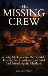 The Missing Crew: A Self-Help Guide for Men to Make Friends, End Loneliness, and Build Real Friendships in Adulthood - Ben Holloway - 9781968056346