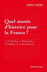 Quel musée d'histoire pour la France ? - Jean-Pierre Babelon ; Isabelle Backouche ; Vincent Duclert ; Ariane James-Sarazin - 9782200273019