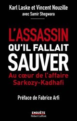 L'assassin qu'il fallait sauver - Au cœur de l'affaire Sarkozy-Kadhafi - Karl Laske ; Vincent Nouzille ; Fabrice Arfi ; Samir Shegwara - 9782221257647