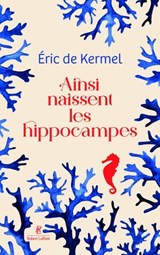 Ainsi naissent les hippocampes - Eric de Kermel - 9782221286050