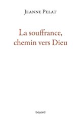 La souffrance, chemin vers Dieu - Jeanne Pelat - 9782227493421