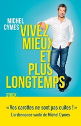 Vivez mieux et plus longtemps - Michel Cymes - 9782234080713