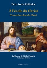 A l'école du Christ - S'enraciner dans le Christ - Père Louis Pelletier ; Michel Aupetit - 9782249910449