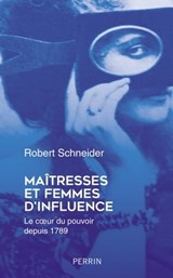 Maîtresses et femmes d'influence - Le coeur du pouvoir depuis 1789 - Robert Schneider - 9782262095413