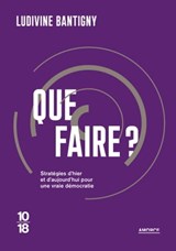 Que faire ? - Propositions d hier et d aujourd hui pour changer la vie - Ludivine Bantigny - 9782264081612