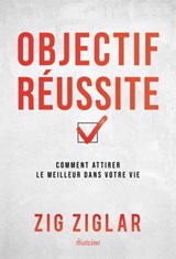 Objectif réussite - Comment attirer le meilleur dans votre vie - Zig Ziglar - 9782354566968