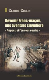 Devenir Franc-maçon, une aventure singulière - Frappez, et l'on vous ouvrira - Claude Collin - 9782356623171