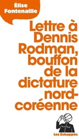 Lettre à Dennis Rodman, bouffon de la dictature nord-coréenne - Élise Fontenaille - 9782357661103