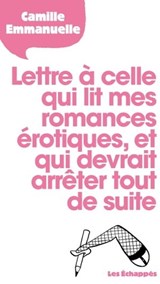 Lettre à celle qui lit mes romances érotiques, et qui devrait arrêter tout de suite - Camille Emmanuelle - 9782357661301