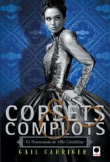 Corsets et complots (Le Pensionnat de Mlle Géraldine**) - Gail Carriger - 9782360511105