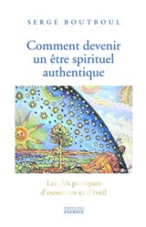 Comment devenir un être spirituel authentique - Les clés pratiques d'ouverture de conscience et d'éveil - Serge Boutboul - 9782361886806