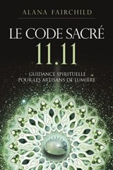 Le Code Sacré 11:11 - Une guidance spirituelle pour les artisans de Lumière - Alana Fairchild - 9782361888206