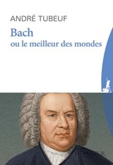 Bach ou le Meilleur des mondes - André Tubeuf - 9782368905081