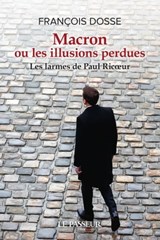 Macron ou les illusions perdues - Les larmes de Paul Ricoeur - François Dosse - 9782368909577