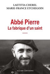 Abbé Pierre, la fabrique d'un saint - Laetitia Cherel ; Marie-France Etchegoin - 9782370735492