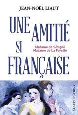 Une amitié si française - Madame de Sévigné et Madame de La Fayette - Jean-Noël Liaut - 9782370735980