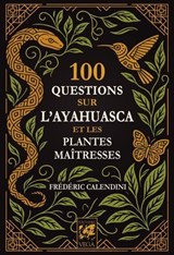 100 Questions sur l'Ayahuasca et les plantes maîtresses - Frédéric Calendini - 9782381355276