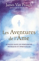 Les Aventures de l'âme - Voyages dans les dimensions physiques et spirituelles - James Van praagh - 9782702918043