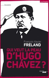 Qui veut la peau d'Hugo Chavez ? - François-Xavier Freland - 9782749121178