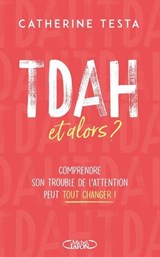 TDAH, et alors ? - Comprendre son trouble de l'attention peut tout changer ! - Catherine Testa - 9782749959719