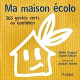 Ma maison écolo - 365 réflexes verts au quotidien - Daniel Ichbiah ; Jacques Rocher ; Noëlle Saugout - 9782809811193