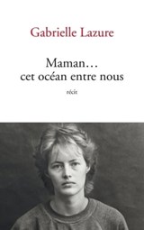 Maman... Cet océan entre nous - Gabrielle Lazure - 9782809825060