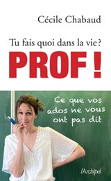 Tu fais quoi dans la vie ? Prof ! Ce que vos adosne vous ont pas dit - Tu fais quoi dans la vie ? - Cécile Chabaud - 9782809842364