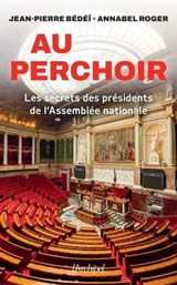 Au perchoir - Les secrets des présidents de l'Assemblée nationale - Jean-Pierre Bédéï ; Annabel Roger - 9782809845150
