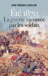 Eté 1870, la guerre racontée par les soldats - Jean-François Lecaillon - 9782810010028