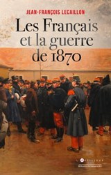 Les Français et la guerre de 1870 - Jean-François Lecaillon - 9782810010035