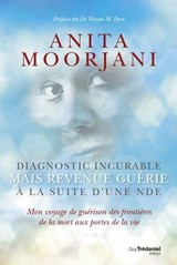 Diagnostic incurable mais revenue guérie à la suite d'une NDE - Mon voyage de guérison des frontières de la mort aux portes de la vi - Anita Moorjani ; Wayne W. Dyer - 9782813211538