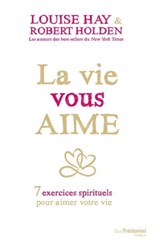 La vie vous aime - 7 exercices spirituels pour aimer votre vie - Louise Hay ; Robert Holden - 9782813213518