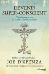 Devenir super-conscient - Transformer sa vie et accéder à l'extra-ordinaire - Joe Dispenza ; Gregg Braden - 9782813217066
