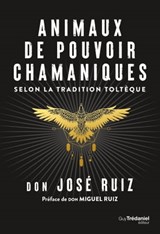 Animaux de pouvoir chamaniques - selon la tradition toltèque - Don José Ruiz ; Don Miguel Ruiz - 9782813227348