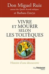 Vivre et mourir selon les Toltèques - Histoire d'une découverte - Don Miguel Ruiz ; Barbara Emrys - 9782813231789