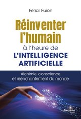 Réinventer l'humain à l'heure de l'intelligence artificielle - Alchimie, conscience et réenchantement du monde - Ferial Furon - 9782813236913