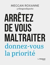 Arrêtez de vous maltraiter - Donnez-vous la priorité - Meggan Roxanne - 9782813237309