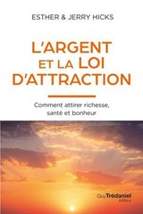 L'Argent et la loi de l'attraction - Comment attirer richesse, santé et bonheur - Esther Hicks ; Jerry Hicks - 9782813237347