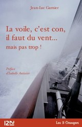La Voile, c'est con, il faut du vent... - Jean-Luc Garnier ; Isabelle Autissier - 9782823820911
