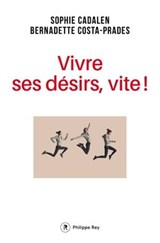 Vivre ses désirs, vite ! - Sophie Cadalen ; Bernadette Costa-Prades - 9782848765174