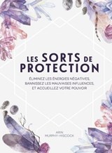Les sorts de protection - Éliminez les énergies négatives, bannissez les influences malsaines - Arin Murphy-Hiscock - 9782849338261