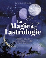 La magie de l'astrologie - Utiliser le pouvoir des planètes pour créer la vie de ses rêves - Skye Alexander - 9782849339008