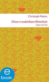 Diese wunderbare Bitterkeit. Leben mit Tee - Christoph Peters - 9783037900888