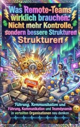 Was Remote-Teams wirklich brauchen: Nicht mehr Kontrolle, sondern bessere Strukturen - Thomas Kuhn - 9783565176625
