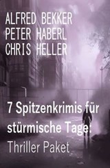 7 Spitzenkrimis für stürmische Tage: Thriller Paket - Alfred Bekker ; Peter Haberl ; Chris Heller - 9783745234572