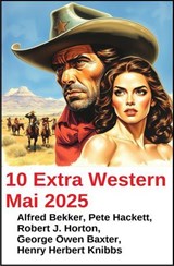 10 Extra Western Mai 2025 - Alfred Bekker ; Pete Hackett ; Henry Herbert Knibbs ; Robert J. Horton ; George Owen Baxter - 9783745241211