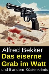 Das eiserne Grab im Watt und 9 andere Küstenkrimis - Alfred Bekker - 9783745244373