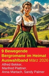 9 Bewegende Bergromane im Heimat Auswahlband März 2026 - Alfred Bekker ; Manfred Plattner ; Anna Martach ; Sandy Palmer - 9783745245288