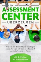 Im Assessment Center überzeugen: Wie Sie mit den richtigen Strategien jedes Assessment Center erfolgreich durchlaufen und bestehen - inkl. 5-Wochen-Vorbereitungsguide - Sebastian Grapengeter - 9783757606091